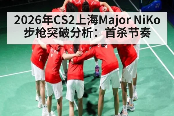 2026年CS2上海Major NiKo步枪突破分析：首杀节奏